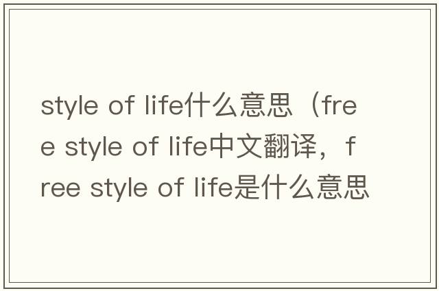 style of life什么意思（free style of life中文翻譯，free style of life是什么意思，free style of life發(fā)音、用法及例句）
