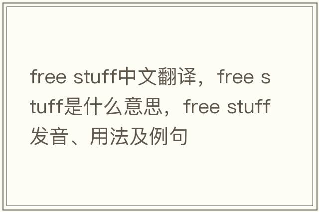 free stuff中文翻譯，free stuff是什么意思，free stuff發(fā)音、用法及例句