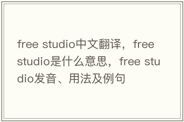 free studio中文翻譯，free studio是什么意思，free studio發(fā)音、用法及例句