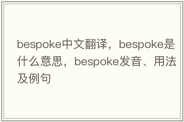 bespoke中文翻譯，bespoke是什么意思，bespoke發(fā)音、用法及例句