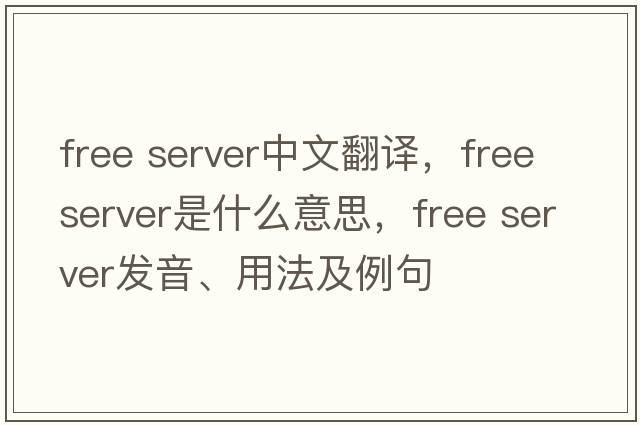 free server中文翻譯，free server是什么意思，free server發(fā)音、用法及例句