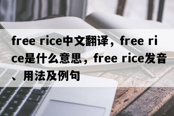 free rice中文翻譯，free rice是什么意思，free rice發(fā)音、用法及例句