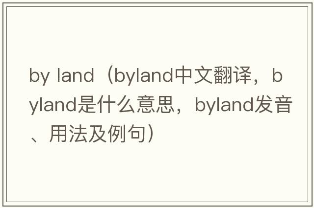 by land（byland中文翻譯，byland是什么意思，byland發(fā)音、用法及例句）