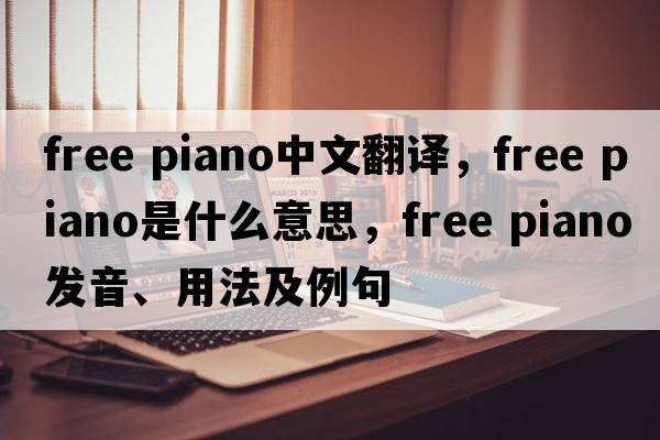 free piano中文翻譯，free piano是什么意思，free piano發(fā)音、用法及例句