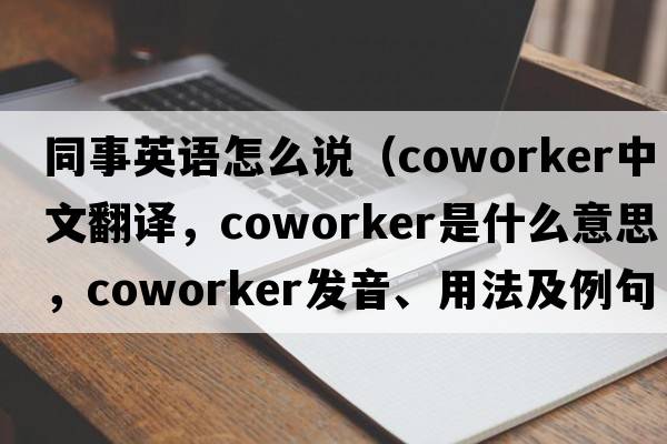 同事英語怎么說（coworker中文翻譯，coworker是什么意思，coworker發(fā)音、用法及例句）