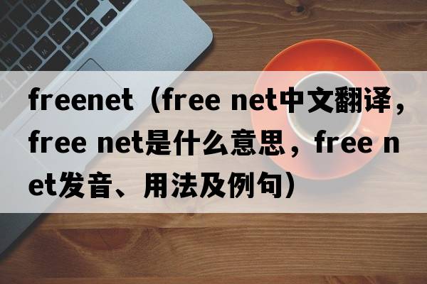 freenet（free net中文翻譯，free net是什么意思，free net發(fā)音、用法及例句）
