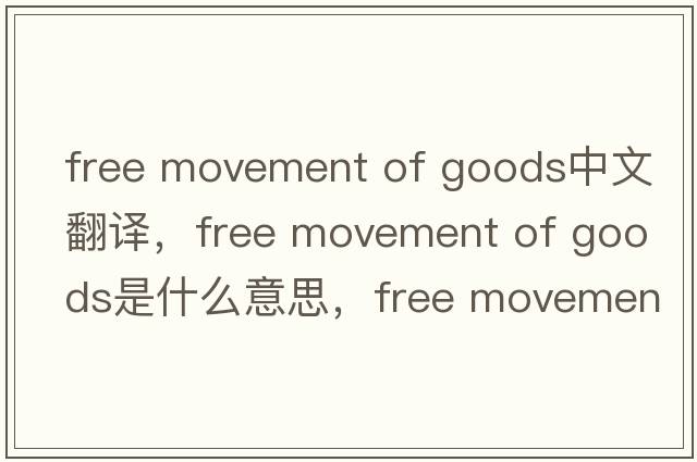 free movement of goods中文翻譯，free movement of goods是什么意思，free movement of goods發(fā)音、用法及例句