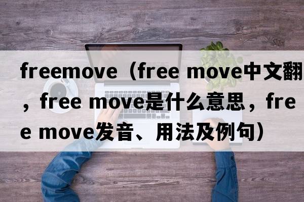 freemove（free move中文翻譯，free move是什么意思，free move發(fā)音、用法及例句）