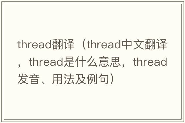 thread翻譯（thread中文翻譯，thread是什么意思，thread發(fā)音、用法及例句）