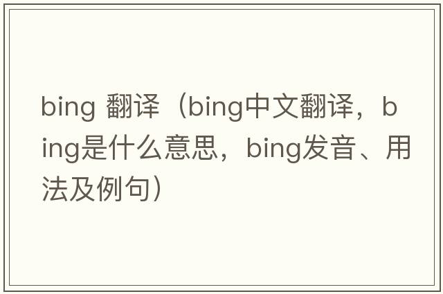 bing 翻譯（bing中文翻譯，bing是什么意思，bing發(fā)音、用法及例句）