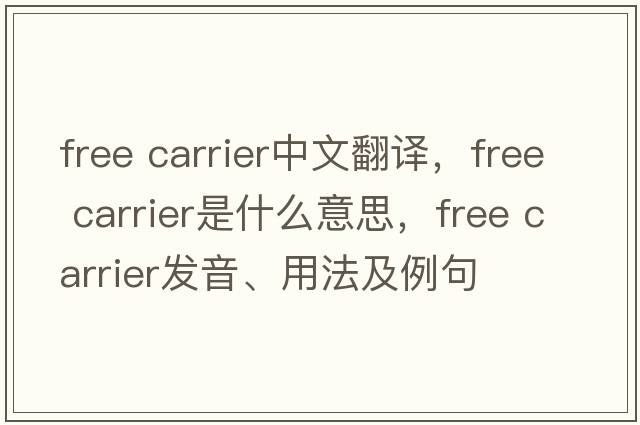 free carrier中文翻譯，free carrier是什么意思，free carrier發(fā)音、用法及例句