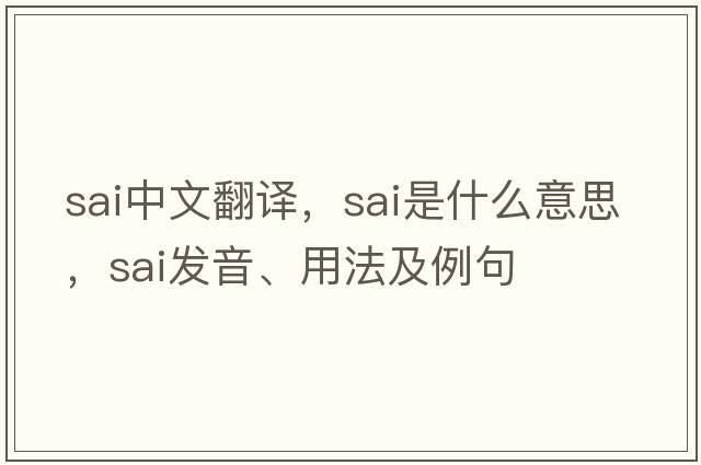 sai中文翻譯，sai是什么意思，sai發(fā)音、用法及例句
