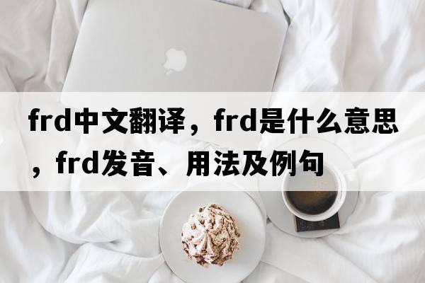 frd中文翻譯，frd是什么意思，frd發(fā)音、用法及例句