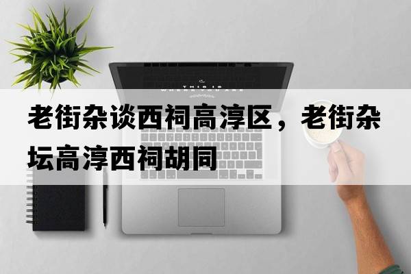 老街雜談西祠高淳區(qū)，老街雜壇高淳西祠胡同