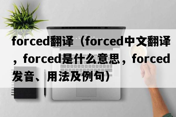 forced翻譯（forced中文翻譯，forced是什么意思，forced發(fā)音、用法及例句）