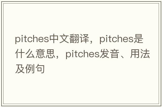 pitches中文翻譯，pitches是什么意思，pitches發(fā)音、用法及例句