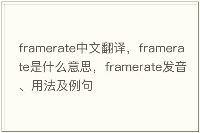 framerate中文翻譯，framerate是什么意思，framerate發(fā)音、用法及例句