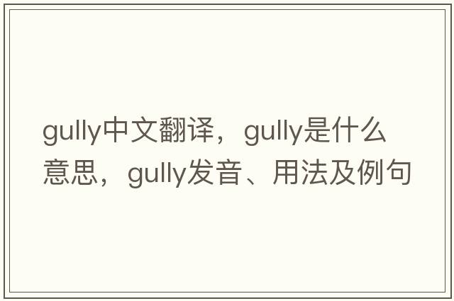 gully中文翻譯，gully是什么意思，gully發(fā)音、用法及例句