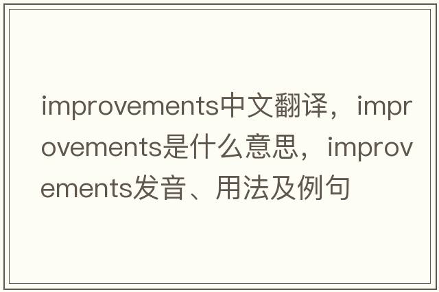 improvements中文翻譯，improvements是什么意思，improvements發(fā)音、用法及例句