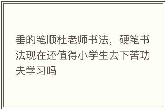 垂的筆順杜老師書法，硬筆書法現(xiàn)在還值得小學(xué)生去下苦功夫?qū)W習(xí)嗎