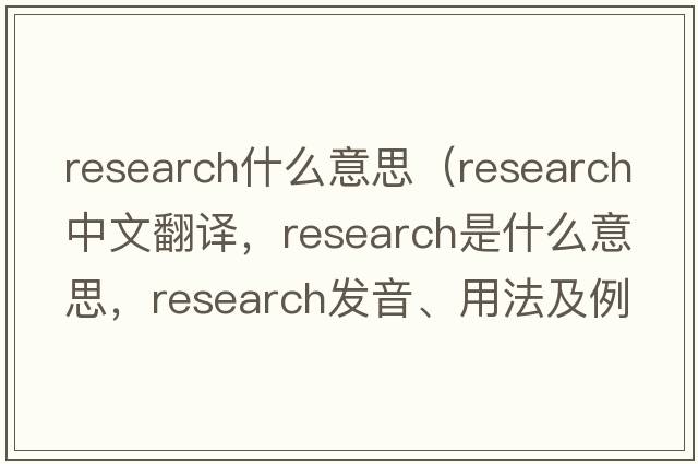 research什么意思（research中文翻譯，research是什么意思，research發(fā)音、用法及例句）