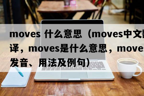 moves 什么意思（moves中文翻譯，moves是什么意思，moves發(fā)音、用法及例句）
