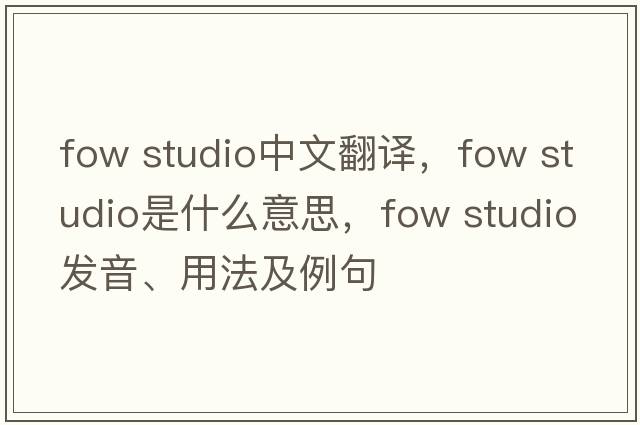 fow studio中文翻譯，fow studio是什么意思，fow studio發(fā)音、用法及例句