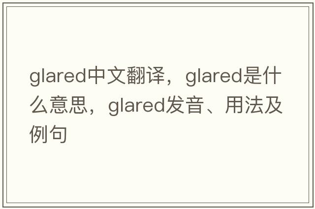 glared中文翻譯，glared是什么意思，glared發(fā)音、用法及例句