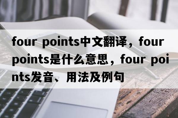 four points中文翻譯，four points是什么意思，four points發(fā)音、用法及例句
