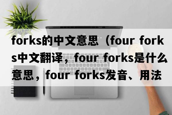 forks的中文意思（four forks中文翻譯，four forks是什么意思，four forks發(fā)音、用法及例句）