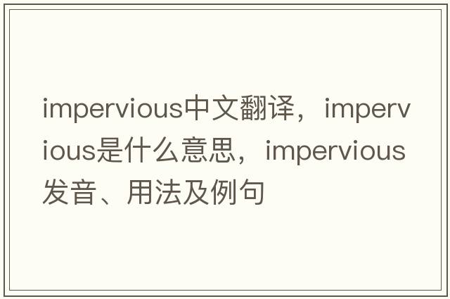 impervious中文翻譯，impervious是什么意思，impervious發(fā)音、用法及例句