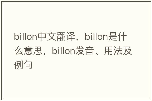 billon中文翻譯，billon是什么意思，billon發(fā)音、用法及例句