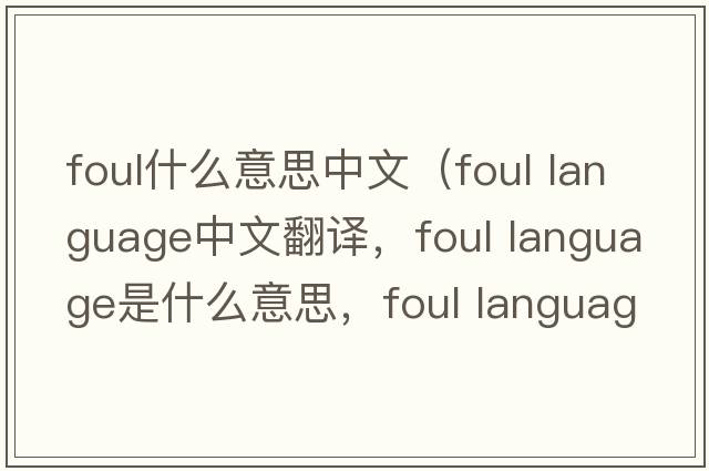 foul什么意思中文（foul language中文翻譯，foul language是什么意思，foul language發(fā)音、用法及例句）
