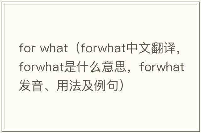 for what（forwhat中文翻譯，forwhat是什么意思，forwhat發(fā)音、用法及例句）