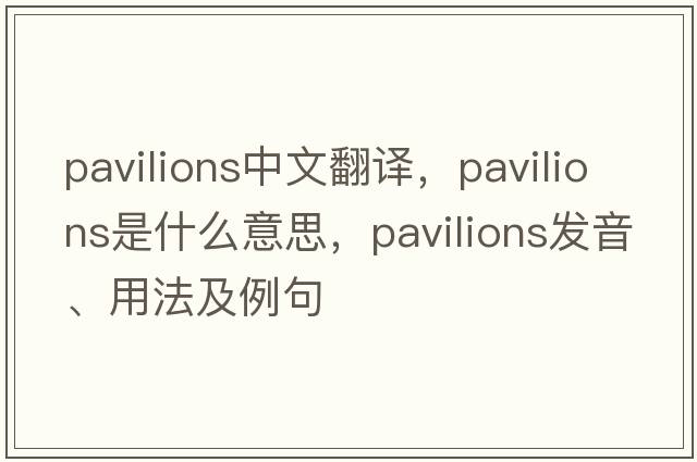 pavilions中文翻譯，pavilions是什么意思，pavilions發(fā)音、用法及例句