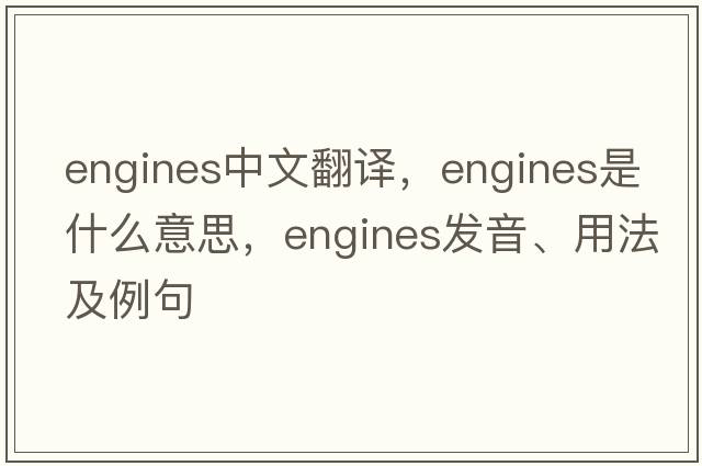engines中文翻譯，engines是什么意思，engines發(fā)音、用法及例句