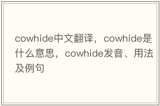 cowhide中文翻譯，cowhide是什么意思，cowhide發(fā)音、用法及例句