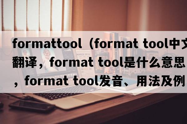 formattool（format tool中文翻譯，format tool是什么意思，format tool發(fā)音、用法及例句）