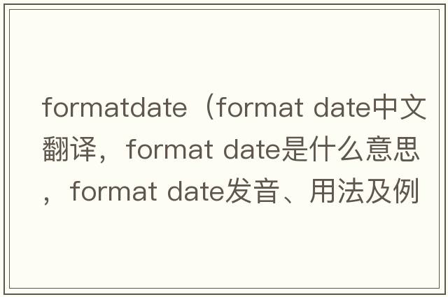 formatdate（format date中文翻譯，format date是什么意思，format date發(fā)音、用法及例句）