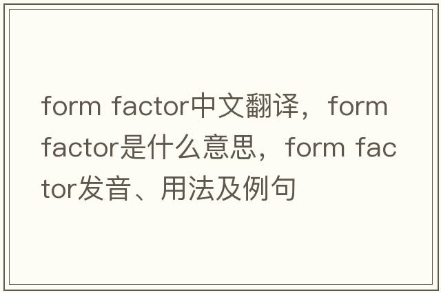 form factor中文翻譯，form factor是什么意思，form factor發(fā)音、用法及例句