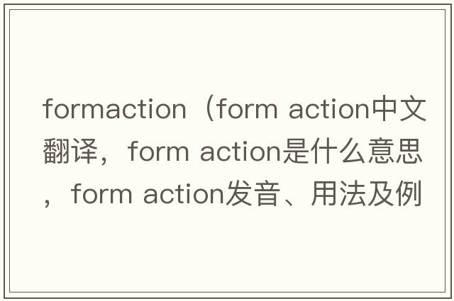 formaction（form action中文翻譯，form action是什么意思，form action發(fā)音、用法及例句）