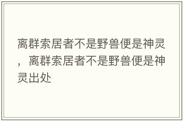 離群索居者不是野獸便是神靈，離群索居者不是野獸便是神靈出處
