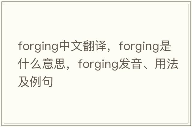 forging中文翻譯，forging是什么意思，forging發(fā)音、用法及例句