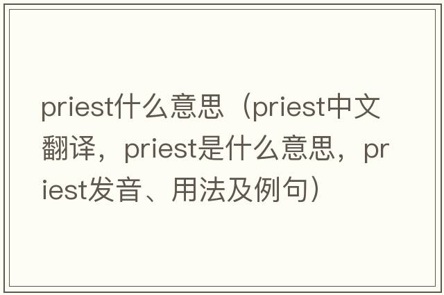 priest什么意思（priest中文翻譯，priest是什么意思，priest發(fā)音、用法及例句）