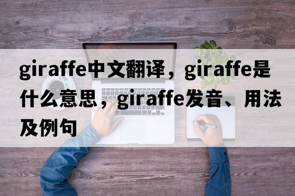 giraffe中文翻譯，giraffe是什么意思，giraffe發(fā)音、用法及例句