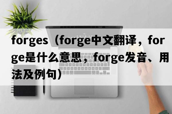 forges（forge中文翻譯，forge是什么意思，forge發(fā)音、用法及例句）