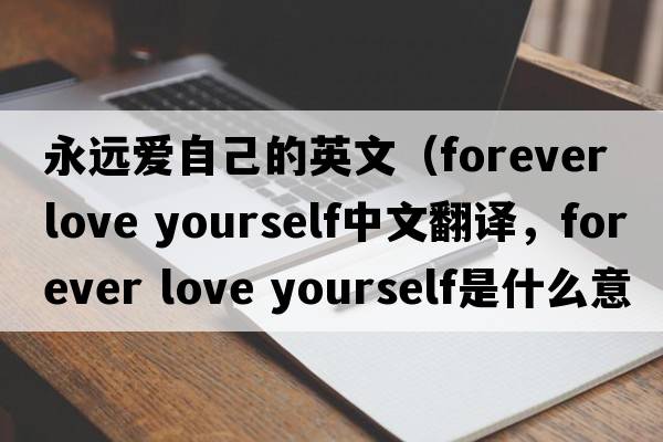 永遠愛自己的英文（forever love yourself中文翻譯，forever love yourself是什么意思，forever love yourself發(fā)音、用法及例句）