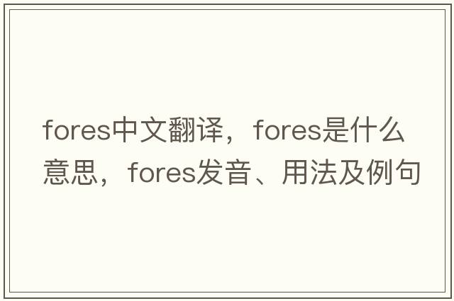 fores中文翻譯，fores是什么意思，fores發(fā)音、用法及例句