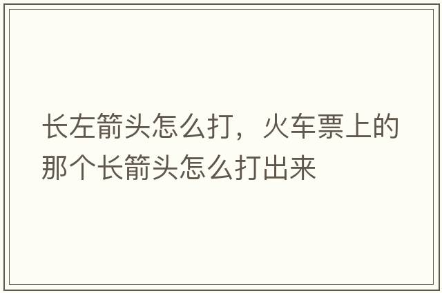 長左箭頭怎么打，火車票上的那個長箭頭怎么打出來