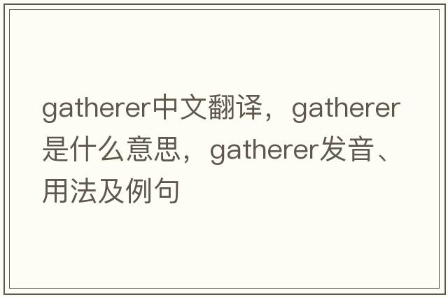 gatherer中文翻譯，gatherer是什么意思，gatherer發(fā)音、用法及例句